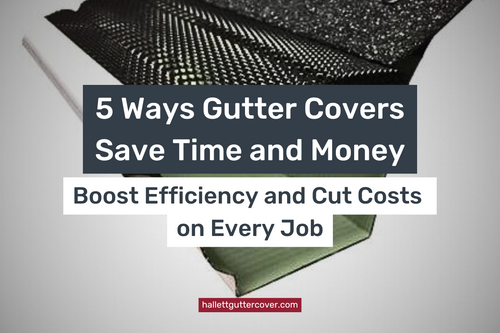 5 Reasons Gutter Covers Save Time and Money for Contractors