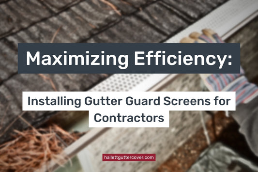 Maximizing Efficiency: Installing Gutter Guard Screens for Contractors