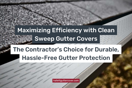 Maximizing Efficiency with Clean Sweep Gutter Covers: The Contractor’s Choice for Durable, Hassle-Free Gutter Protection